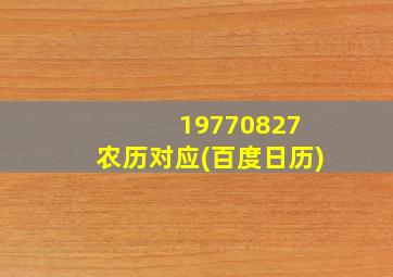 19770827 农历对应(百度日历)